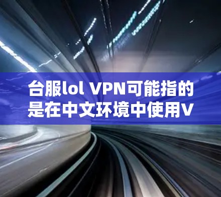 台服lol VPN可能指的是在中文环境中使用VPN来访问台服lol游戏。如果台服lol指的是一个特定的网站或游戏，那么以下是一个使用VPN的指南