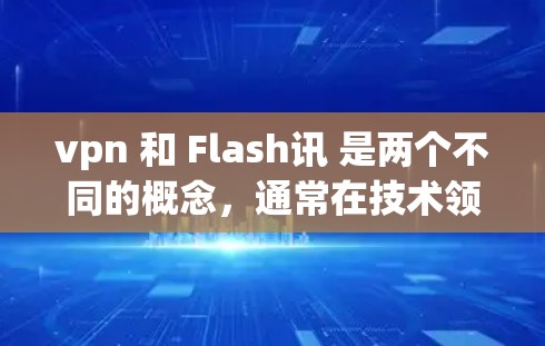 vpn 和 Flash讯 是两个不同的概念，通常在技术领域中使用不同的缩写。以下是它们的详细解释