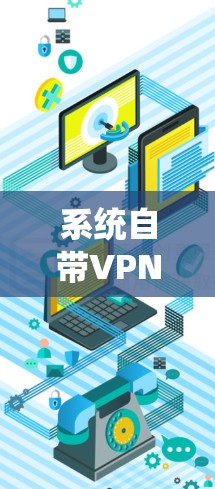 系统自带VPN，构建安全网络的基础技术