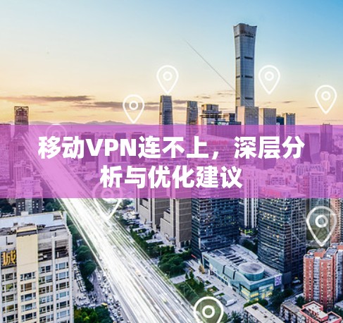 移动VPN连不上，深层分析与优化建议