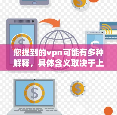 您提到的vpn可能有多种解释，具体含义取决于上下文。以下是几种可能的解释和处理方式