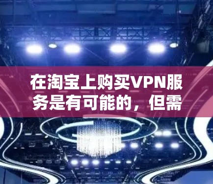 在淘宝上购买VPN服务是有可能的,但需要遵守相关的法律法规和政策。以下是关于如何在淘宝购买VPN服务的一些信息 在淘宝上购买VPN服务是有可能的,但需要遵守相关的法律法规和政策。以下是关于如何在淘宝购买VPN服务的一些信息