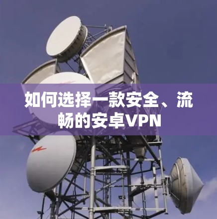如何选择一款安全、流畅的安卓VPN