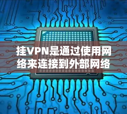 挂VPN是通过使用网络来连接到外部网络以获取更多信息和资源的一种方式。在手机上挂VPN通常涉及安装或使用VPN软件，设置设备的网络连接和密码。以下是一些关键点