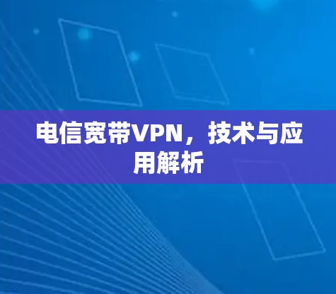 电信宽带VPN，技术与应用解析