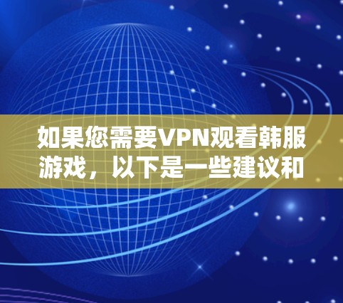 如果您需要VPN观看韩服游戏，以下是一些建议和步骤，帮助您找到适合的VPN服务