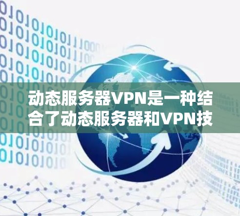 动态服务器VPN是一种结合了动态服务器和VPN技术的网络架构，旨在提供灵活和自适应的网络访问方式。以下是对动态服务器VPN的详细解释