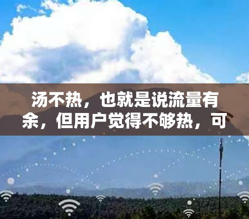 汤不热，也就是说流量有余，但用户觉得不够热，可能是因为被监控或广告影响。因此，推荐一些没有付费VPN的推荐，让用户直接下载内容，避免被监控或广告影响