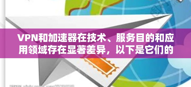 VPN和加速器在技术、服务目的和应用领域存在显著差异，以下是它们的主要区别