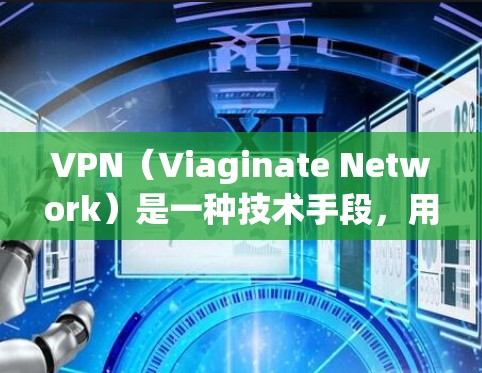 VPN（Viaginate Network）是一种技术手段，用于安全地访问互联网。它通过加密和数据加密技术，将用户的数据和网络流量加密，防止被检测到。以下是关于VPN视频下载的详细信息
