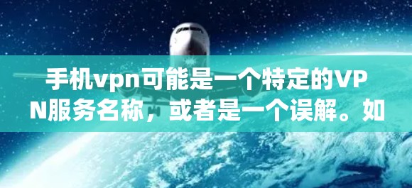 手机vpn可能是一个特定的VPN服务名称,或者是一个误解。如果您指的是手机VPN服务,以下是一些常见的VPN服务类型及其特点 手机vpn可能是一个特定的VPN服务名称,或者是一个误解。如果您指的是手机VPN服务,以下是一些常见的VPN服务类型及其特点