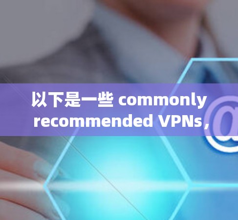 以下是一些 commonly recommended VPNs，并根据不同的需求和安全考虑因素进行推荐