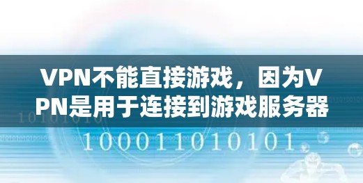 VPN不能直接游戏,因为VPN是用于连接到游戏服务器的工具,而游戏服务器本身是游戏运行的环境。如果你无法连接到游戏服务器,可能是由于多个原因导致的,例如 VPN不能直接游戏,因为VPN是用于连接到游戏服务器的工具,而游戏服务器本身是游戏运行的环境。如果你无法连接到游戏服务器,可能是由于多个原因导致的,例如