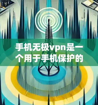 手机无极vpn是一个用于手机保护的工具,主要通过加密技术来保护用户的数据安全。以下是关于无极vpn的详细介绍 手机无极vpn是一个用于手机保护的工具,主要通过加密技术来保护用户的数据安全。以下是关于无极vpn的详细介绍