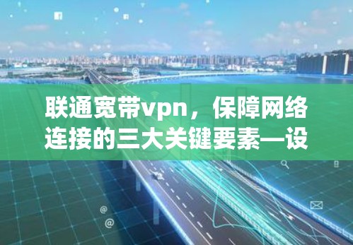 联通宽带vpn,保障网络连接的三大关键要素—设备、网络和网络管理 联通宽带vpn,保障网络连接的三大关键要素—设备、网络和网络管理