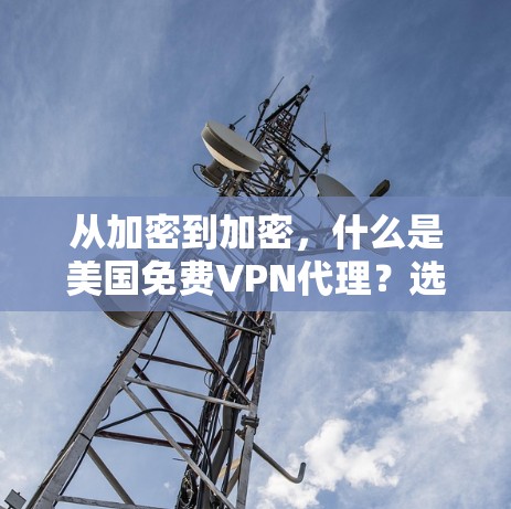 从加密到加密,什么是美国免费VPN代理?选择它,你的数据安全又安心! 从加密到加密,什么是美国免费VPN代理?选择它,你的数据安全又安心!