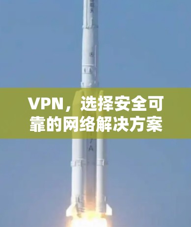 VPN,选择安全可靠的网络解决方案 VPN,选择安全可靠的网络解决方案
