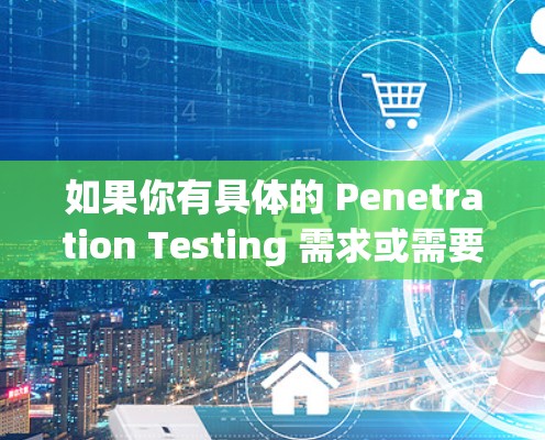 如果你有具体的 Penetration Testing 需求或需要帮助解决某个问题,请告诉我,我可以更好地帮助你! 如果你有具体的 Penetration Testing 需求或需要帮助解决某个问题,请告诉我,我可以更好地帮助你!