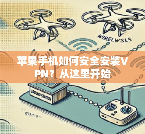 苹果手机如何安全安装VPN？从这里开始