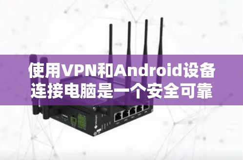 使用VPN和Android设备连接电脑是一个安全可靠的方式,以下是一步步的指南,帮助你顺利完成这个过程 使用VPN和Android设备连接电脑是一个安全可靠的方式,以下是一步步的指南,帮助你顺利完成这个过程