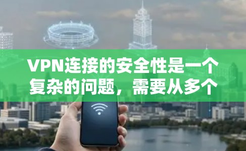 VPN连接的安全性是一个复杂的问题,需要从多个方面进行考虑。以下是对VPN连接安全性的详细分析和建议 VPN连接的安全性是一个复杂的问题,需要从多个方面进行考虑。以下是对VPN连接安全性的详细分析和建议
