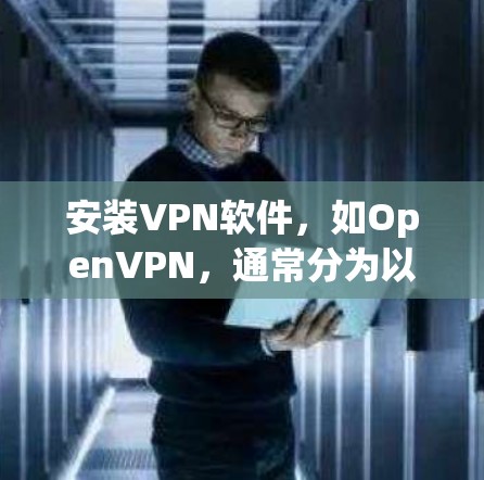 安装VPN软件,如OpenVPN,通常分为以下几个步骤 安装VPN软件,如OpenVPN,通常分为以下几个步骤