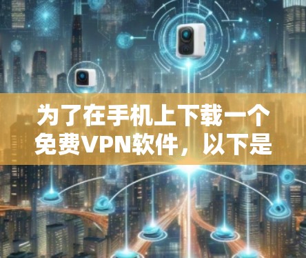 为了在手机上下载一个免费VPN软件,以下是一个综合考虑的角度和推荐 为了在手机上下载一个免费VPN软件,以下是一个综合考虑的角度和推荐