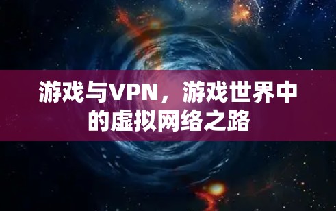 游戏与VPN,游戏世界中的虚拟网络之路 游戏与VPN,游戏世界中的虚拟网络之路