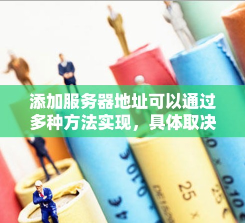 添加服务器地址可以通过多种方法实现,具体取决于你使用的开发工具、云服务平台或服务器管理工具。以下是一些常见方法 添加服务器地址可以通过多种方法实现,具体取决于你使用的开发工具、云服务平台或服务器管理工具。以下是一些常见方法