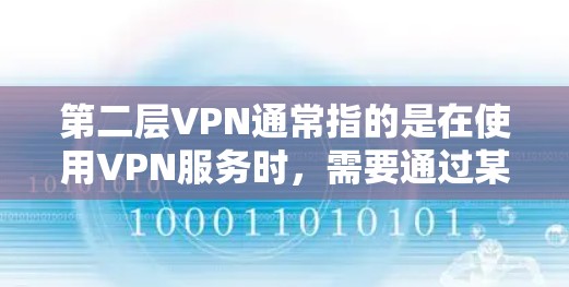 第二层VPN通常指的是在使用VPN服务时，需要通过某种方式（如密码或证书）来达到第二层VPN的连接。以下是一些可能的解释