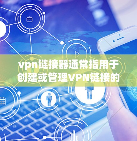 vpn链接器通常指用于创建或管理VPN链接的工具或服务。VPN链接通常用于连接到外部网络,但需要通过一个VPN服务器来访问。以下是几个 commonly used VPN 链接器: vpn链接器通常指用于创建或管理VPN链接的工具或服务。VPN链接通常用于连接到外部网络,但需要通过一个VPN服务器来访问。以下是几个 commonly used VPN 链接器:
