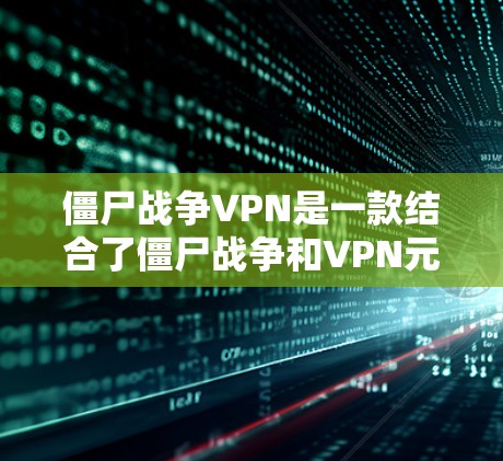 僵尸战争VPN是一款结合了僵尸战争和VPN元素的虚拟网络游戏,玩家需要在多个方面进行合理操作,以获得胜利。以下是游戏的关键方面 僵尸战争VPN是一款结合了僵尸战争和VPN元素的虚拟网络游戏,玩家需要在多个方面进行合理操作,以获得胜利。以下是游戏的关键方面