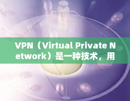 VPN（Virtual Private Network）是一种技术，用于加密互联网通信，确保数据安全和隐私。它通过网络连接将外部网络与内部网络隔离，保护数据不受 unwanted第三方影响