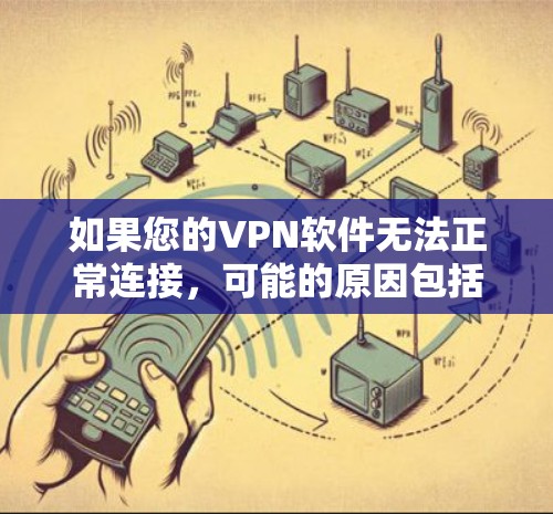 如果您的VPN软件无法正常连接，可能的原因包括以下几点