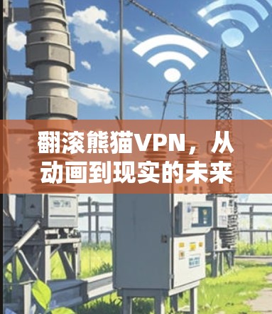 翻滚熊猫VPN,从动画到现实的未来产品 翻滚熊猫VPN,从动画到现实的未来产品