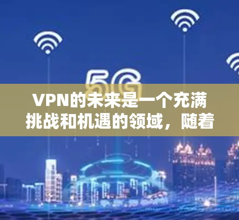VPN的未来是一个充满挑战和机遇的领域,随着技术的进步、政策的完善以及应用的扩展,VPN技术可能会朝着更加智能化、安全性和高效的方向发展。以下是一些可能的未来趋势和方向 VPN的未来是一个充满挑战和机遇的领域,随着技术的进步、政策的完善以及应用的扩展,VPN技术可能会朝着更加智能化、安全性和高效的方向发展。以下是一些可能的未来趋势和方向