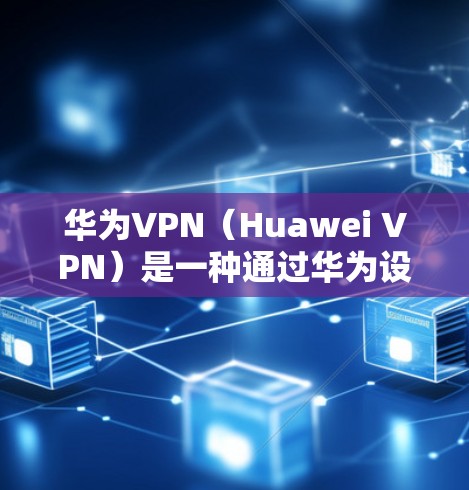 华为VPN（Huawei VPN）是一种通过华为设备访问国外高速网络的技术，旨在保护用户数据的安全。以下是华为VPN的实例说明