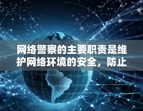 网络警察的主要职责是维护网络环境的安全，防止网络犯罪，保护公民的网络安全。他们使用各种技术手段，包括但不限于