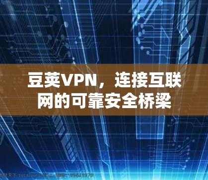 豆荚VPN,连接互联网的可靠安全桥梁 豆荚VPN,连接互联网的可靠安全桥梁