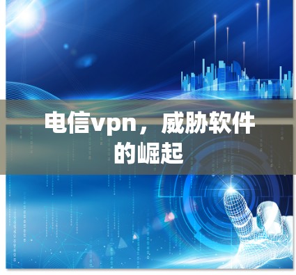 电信vpn，威胁软件的崛起