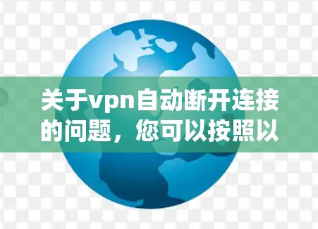 关于vpn自动断开连接的问题,您可以按照以下步骤进行 关于vpn自动断开连接的问题,您可以按照以下步骤进行
