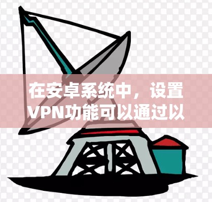 在安卓系统中，设置VPN功能可以通过以下步骤进行