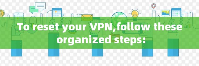 To reset your VPN,follow these organized steps: