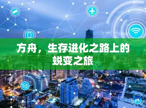 方舟,生存进化之路上的蜕变之旅 方舟,生存进化之路上的蜕变之旅