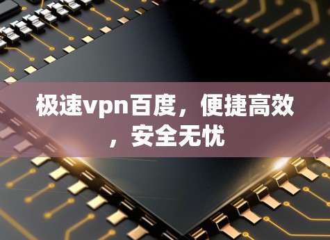 极速vpn百度，便捷高效，安全无忧