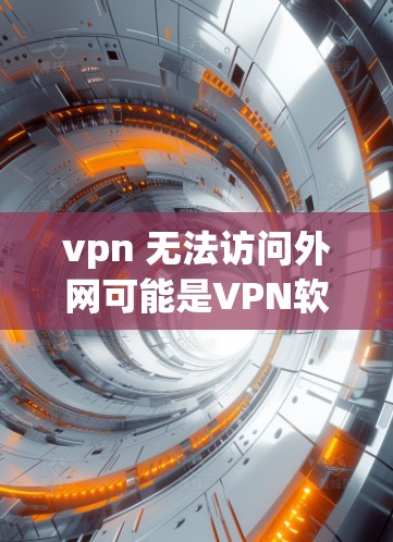 vpn 无法访问外网可能是VPN软件本身的问题，也可能是网络连接的问题。以下是一些建议，帮助你解决问题