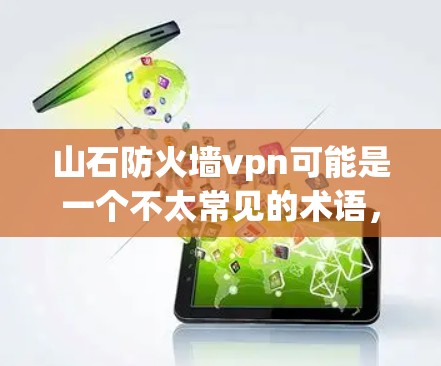 山石防火墙vpn可能是一个不太常见的术语，可能指的是一种结合了山石和防火墙、VPN技术的网络架构。以下是一些可能的解释