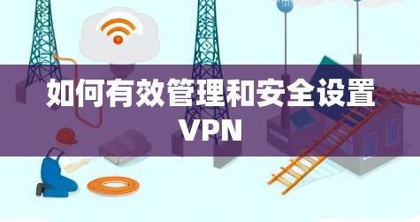 如何有效管理和安全设置VPN
