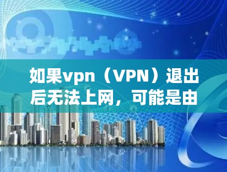 如果vpn（VPN）退出后无法上网，可能是由于多个原因导致的。以下是一些可能的原因和解决方法