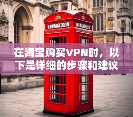 在淘宝购买VPN时，以下是详细的步骤和建议
